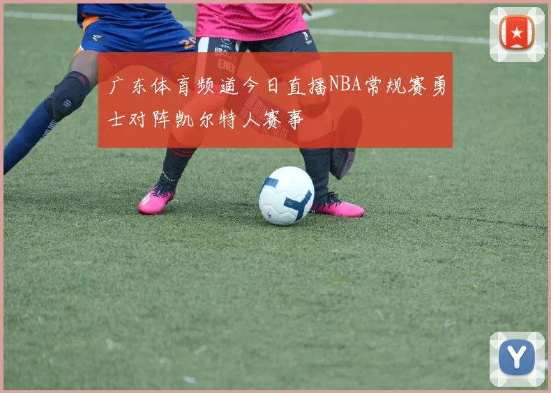 广东体育频道今日直播NBA常规赛勇士对阵凯尔特人赛事