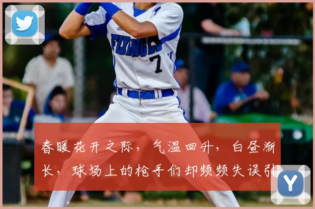 春暖花开之际,气温回升,白昼渐长,球场上的枪手们却频频失误引发热议