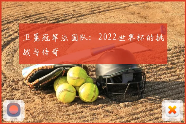 卫冕冠军法国队：2022世界杯的挑战与传奇