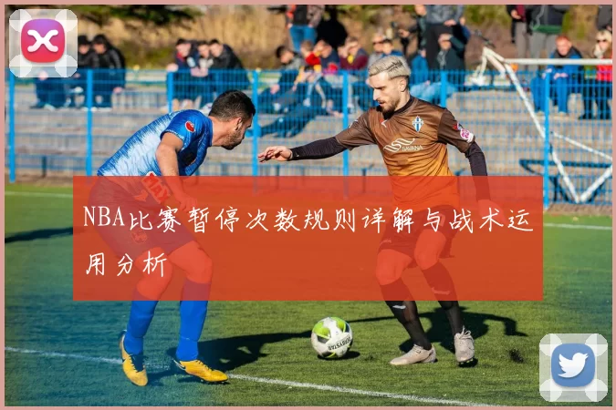 NBA比赛暂停次数规则详解与战术运用分析