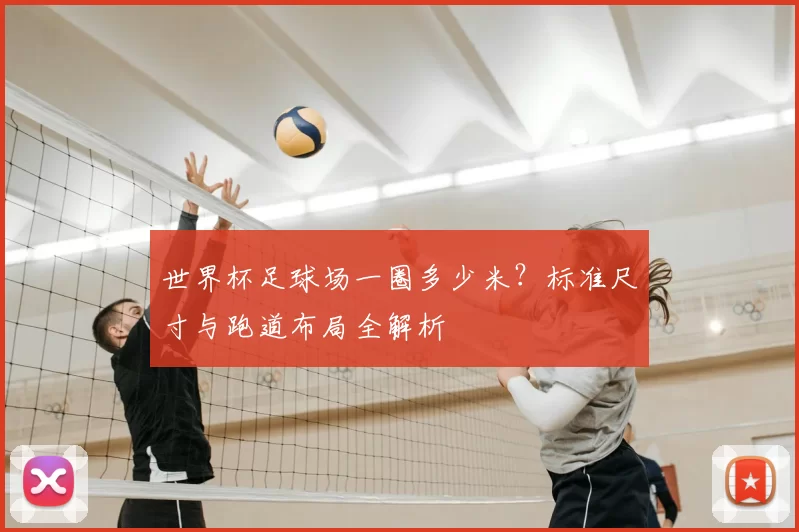 世界杯足球场一圈多少米？标准尺寸与跑道布局全解析