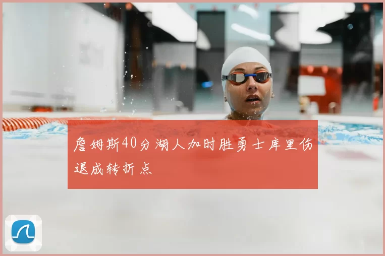 詹姆斯40分湖人加时胜勇士库里伤退成转折点