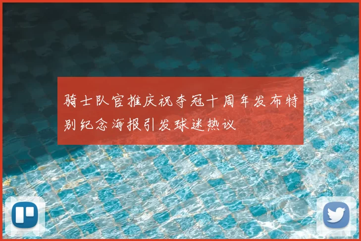 骑士队官推庆祝夺冠十周年发布特别纪念海报引发球迷热议