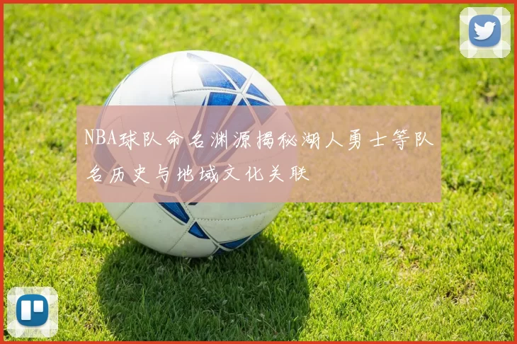 NBA球队命名渊源揭秘湖人勇士等队名历史与地域文化关联