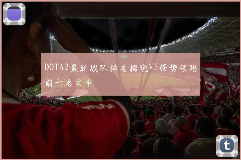 DOTA2最新战队排名揭晓V5强势领跑前十名之中