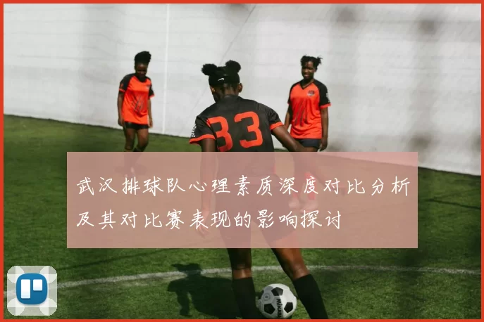 武汉排球队心理素质深度对比分析及其对比赛表现的影响探讨
