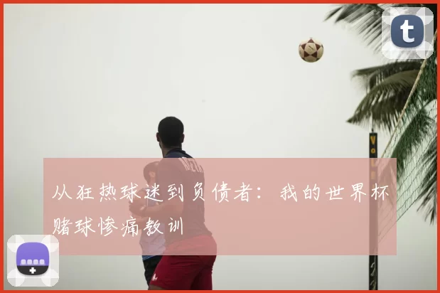 从狂热球迷到负债者：我的世界杯赌球惨痛教训