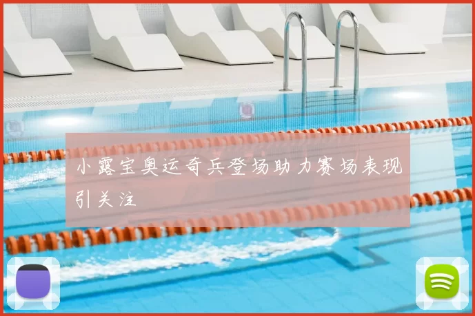 小露宝奥运奇兵登场助力赛场表现引关注