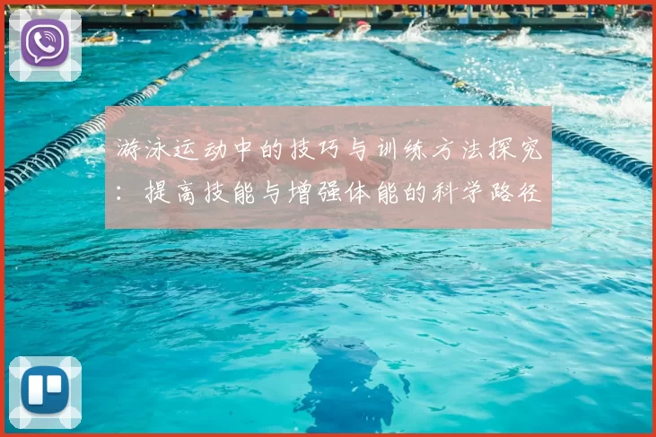 游泳运动中的技巧与训练方法探究：提高技能与增强体能的科学路径