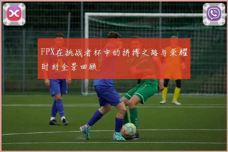 FPX在挑战者杯中的拼搏之路与荣耀时刻全景回顾