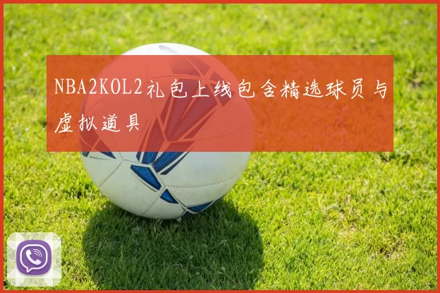NBA2KOL2礼包上线包含精选球员与虚拟道具
