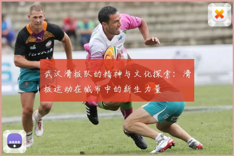 武汉滑板队的精神与文化探索：滑板运动在城市中的新生力量