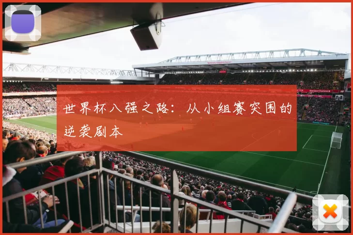 世界杯八强之路：从小组赛突围的逆袭剧本