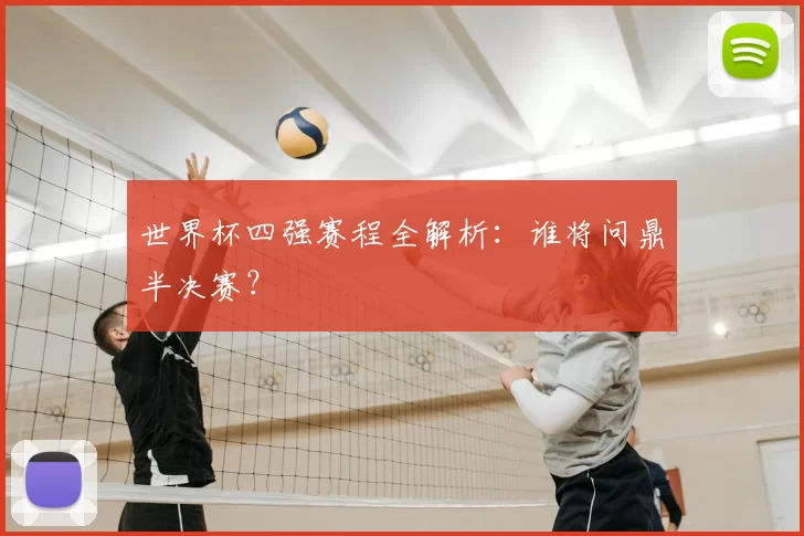 世界杯四强赛程全解析：谁将问鼎半决赛？