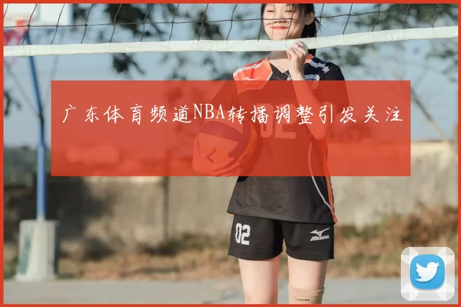 广东体育频道NBA转播调整引发关注