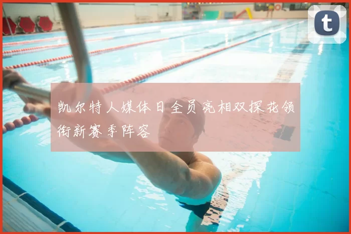 凯尔特人媒体日全员亮相双探花领衔新赛季阵容