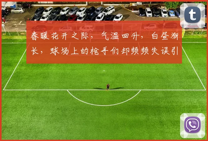 春暖花开之际，气温回升，白昼渐长，球场上的枪手们却频频失误引发热议