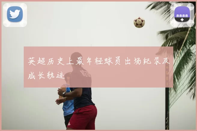 英超历史上最年轻球员出场纪录及成长轨迹