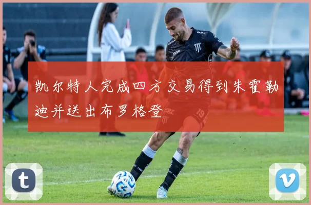 凯尔特人完成四方交易得到朱霍勒迪并送出布罗格登