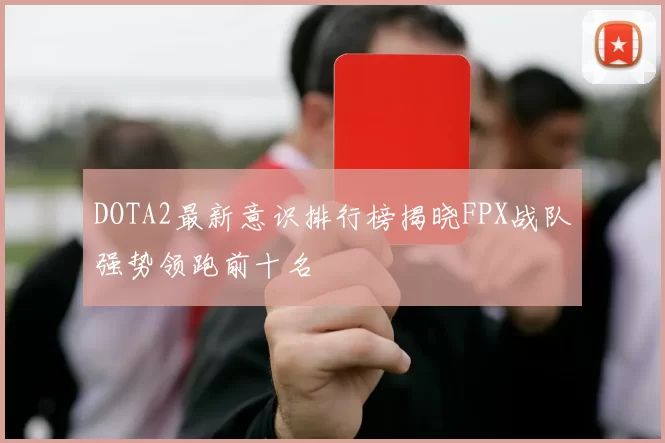 DOTA2最新意识排行榜揭晓FPX战队强势领跑前十名