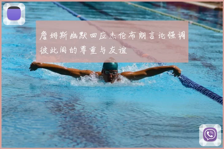 詹姆斯幽默回应杰伦布朗言论强调彼此间的尊重与友谊