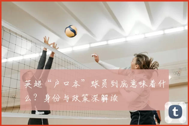 英超“户口本”球员到底意味着什么?身份与政策深解读