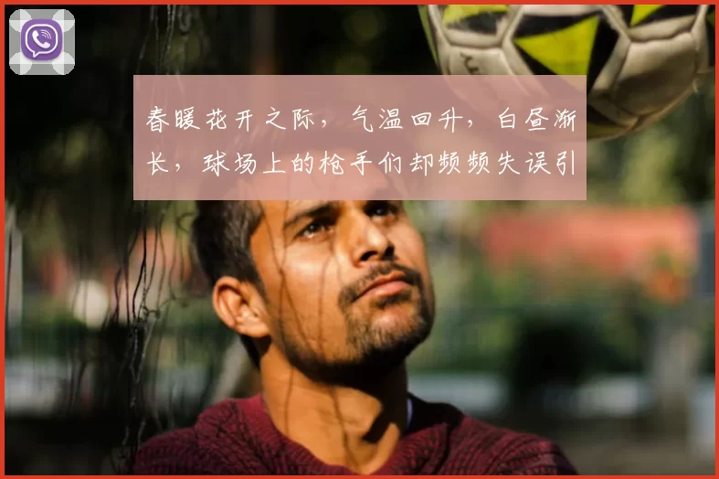 春暖花开之际,气温回升,白昼渐长,球场上的枪手们却频频失误引发热议