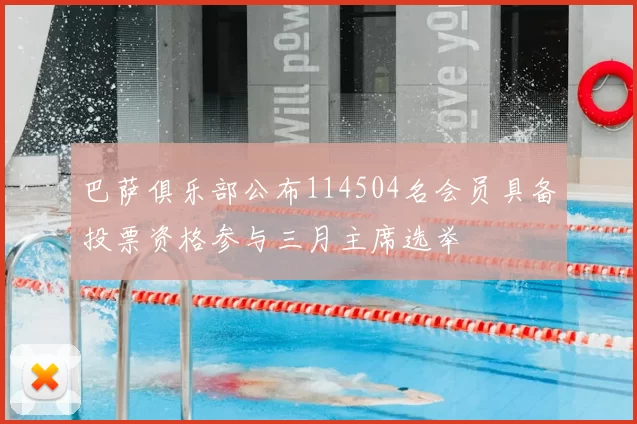 巴萨俱乐部公布114504名会员具备投票资格参与三月主席选举
