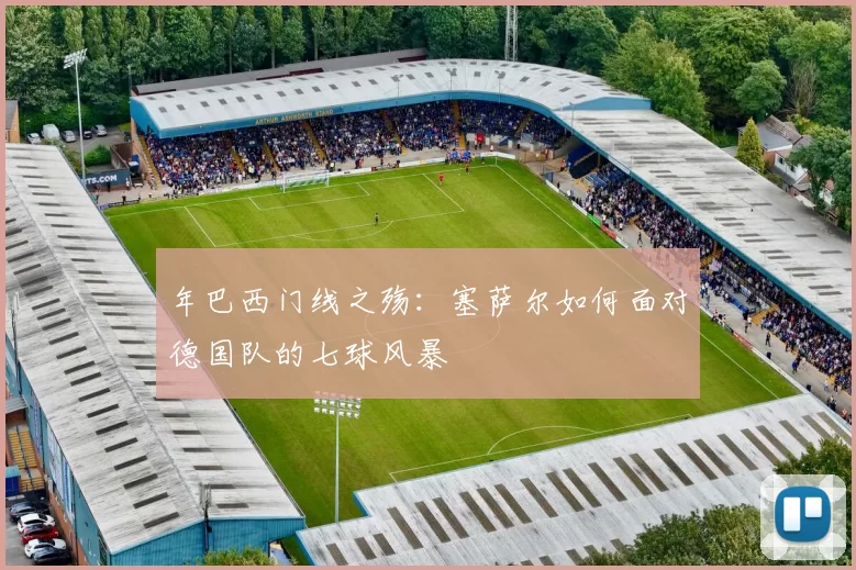 年巴西门线之殇:塞萨尔如何面对德国队的七球风暴