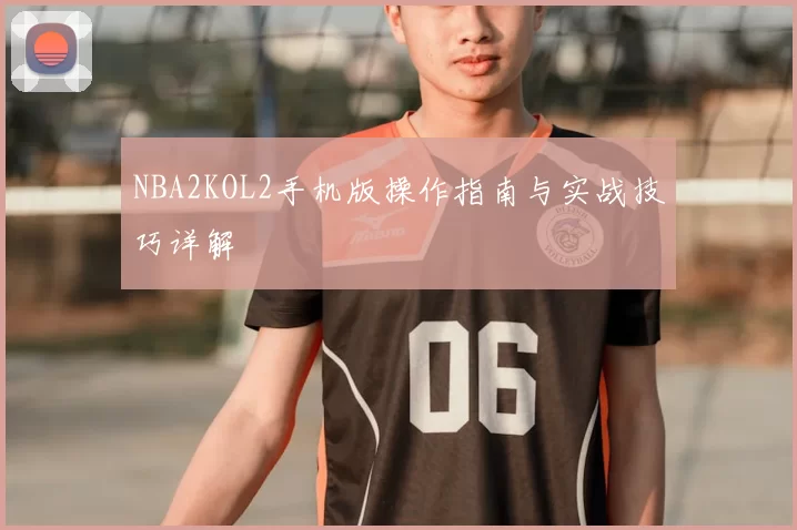 NBA2KOL2手机版操作指南与实战技巧详解