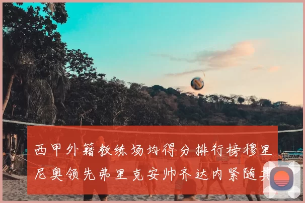 西甲外籍教练场均得分排行榜穆里尼奥领先弗里克安帅齐达内紧随其后
