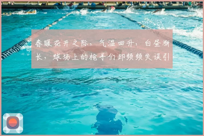 春暖花开之际，气温回升，白昼渐长，球场上的枪手们却频频失误引发热议