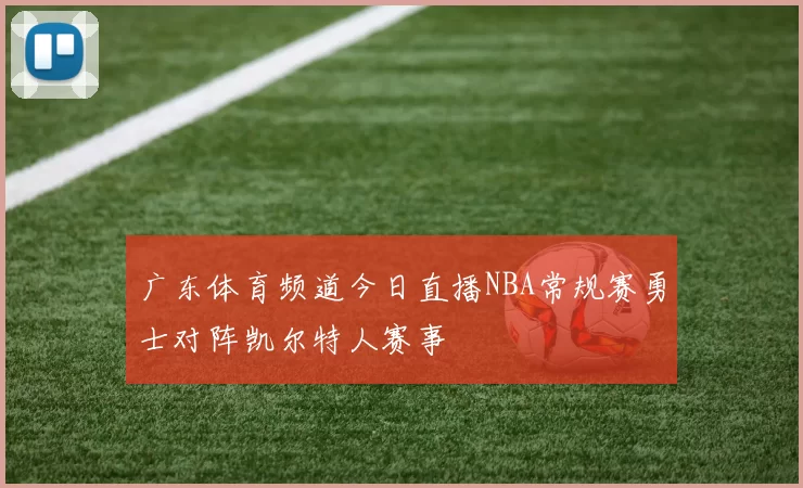 广东体育频道今日直播NBA常规赛勇士对阵凯尔特人赛事