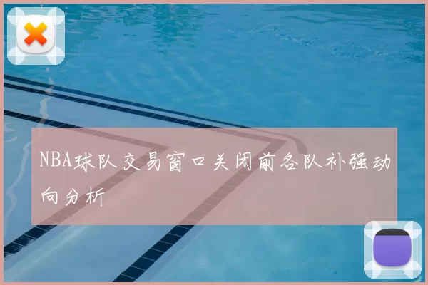 NBA球队交易窗口关闭前各队补强动向分析