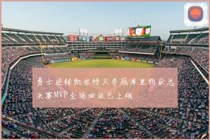 勇士逆转凯尔特人夺冠库里斩获总决赛MVP全场回放已上线