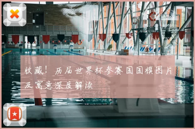 收藏!历届世界杯参赛国国旗图片及寓意深度解读