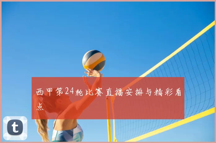西甲第24轮比赛直播安排与精彩看点