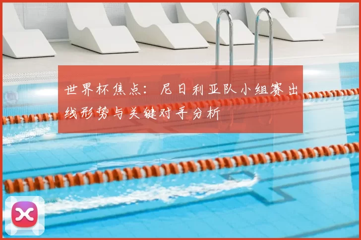 世界杯焦点:尼日利亚队小组赛出线形势与关键对手分析