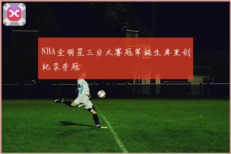 NBA全明星三分大赛冠军诞生库里创纪录夺冠