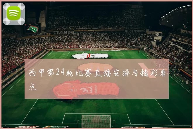 西甲第24轮比赛直播安排与精彩看点