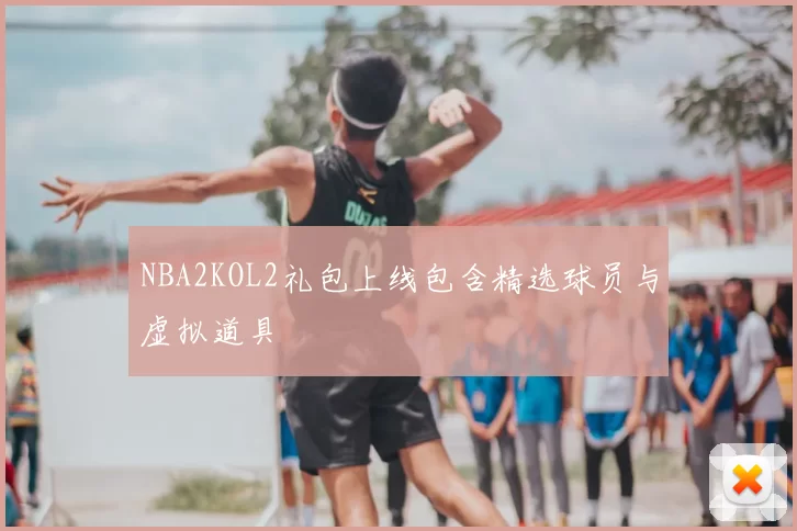 NBA2KOL2礼包上线包含精选球员与虚拟道具