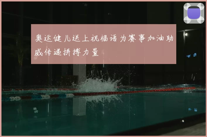 奥运健儿送上祝福语为赛事加油助威传递拼搏力量