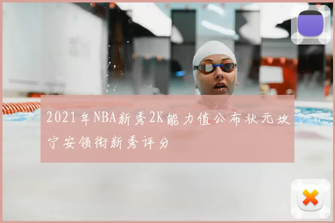 2021年NBA新秀2K能力值公布状元坎宁安领衔新秀评分
