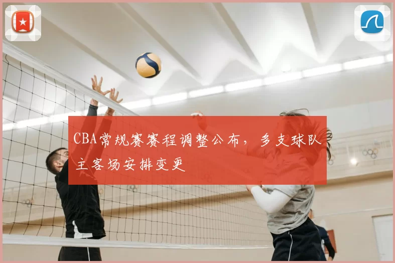 CBA常规赛赛程调整公布，多支球队主客场安排变更