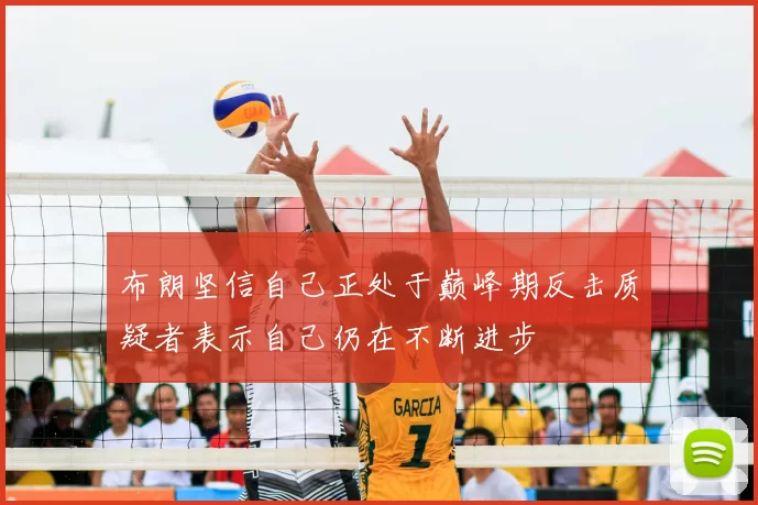 布朗坚信自己正处于巅峰期反击质疑者表示自己仍在不断进步
