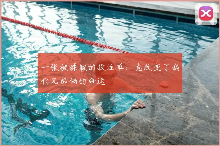 一张被揉皱的投注单，竟改变了我们兄弟俩的命运