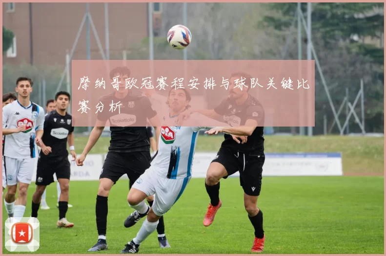 摩纳哥欧冠赛程安排与球队关键比赛分析