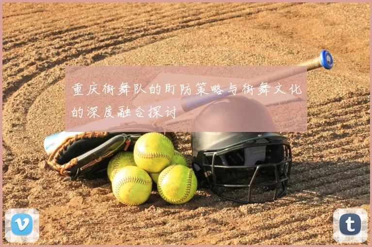 重庆街舞队的盯防策略与街舞文化的深度融合探讨
