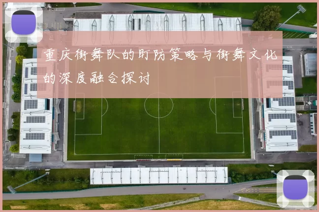 重庆街舞队的盯防策略与街舞文化的深度融合探讨