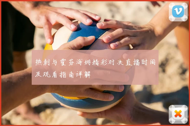 热刺与霍芬海姆精彩对决直播时间及观看指南详解